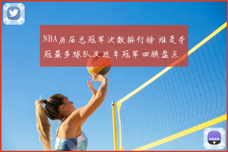 NBA历届总冠军次数排行榜 谁是夺冠最多球队及近年冠军回顾盘点