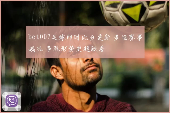 bet007足球即时比分更新 多场赛事战况 争冠形势更趋胶着