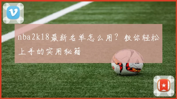 nba2k18最新名单怎么用？教你轻松上手的实用秘籍