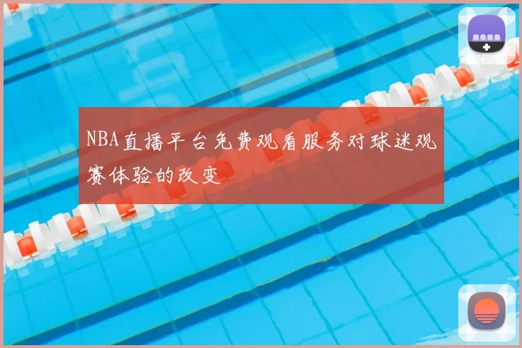 NBA直播平台免费观看服务对球迷观赛体验的改变