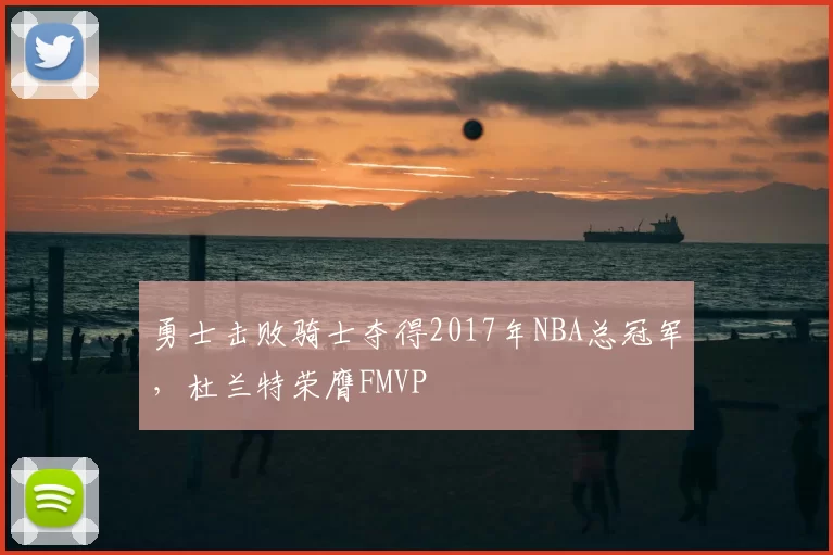 勇士击败骑士夺得2017年NBA总冠军，杜兰特荣膺FMVP