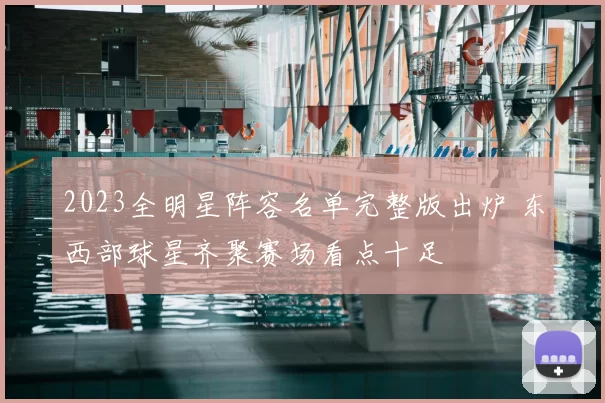 2023全明星阵容名单完整版出炉 东西部球星齐聚赛场看点十足